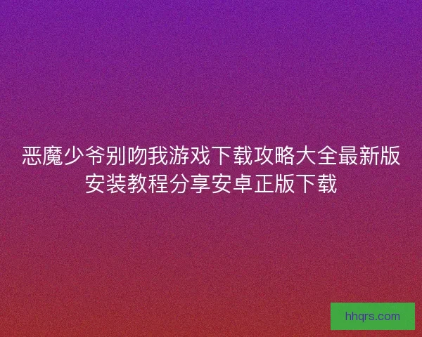 恶魔少爷别吻我游戏下载攻略大全最新版安装教程分享安卓正版下载