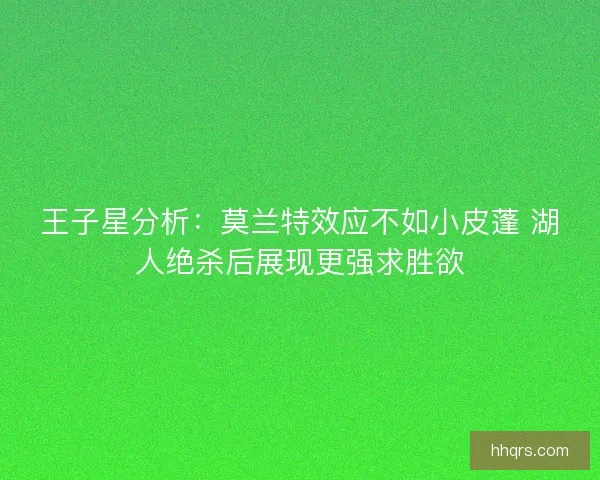 王子星分析：莫兰特效应不如小皮蓬 湖人绝杀后展现更强求胜欲